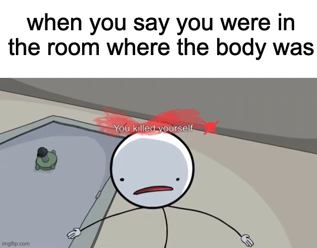 that face perfectly describes it | when you say you were in the room where the body was | image tagged in blank white template,among us,henry stickmin | made w/ Imgflip meme maker