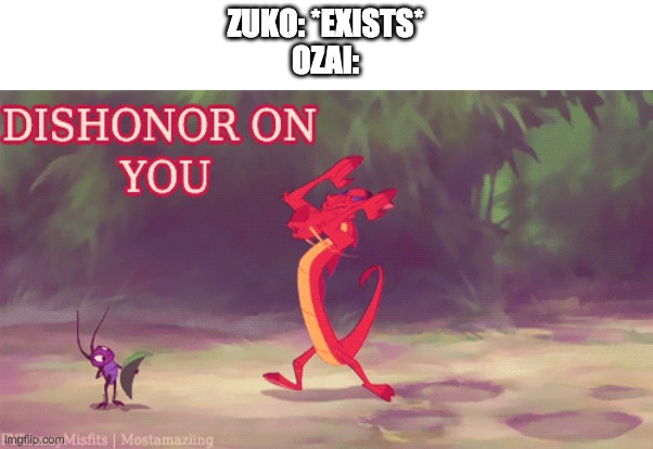 Dishonor on you | ZUKO: *EXISTS*
OZAI: | image tagged in dishonor on you,ozai is a jerk,zuko | made w/ Imgflip meme maker