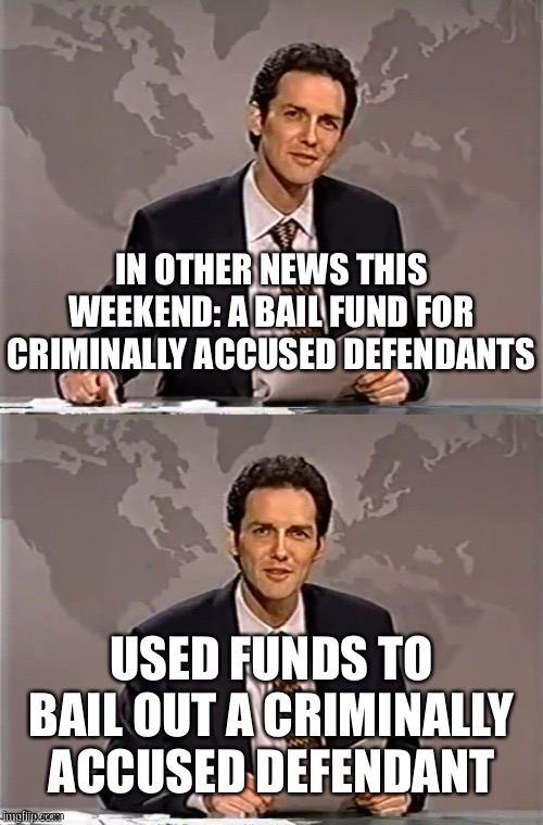 WEEKEND UPDATE WITH NORM | IN OTHER NEWS THIS WEEKEND: A BAIL FUND FOR CRIMINALLY ACCUSED DEFENDANTS USED FUNDS TO BAIL OUT A CRIMINALLY ACCUSED DEFENDANT | image tagged in weekend update with norm | made w/ Imgflip meme maker