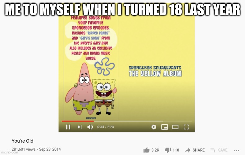 i found the song from a spongebob episode! | ME TO MYSELF WHEN I TURNED 18 LAST YEAR | made w/ Imgflip meme maker
