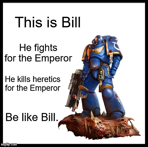 My First 40K Battle's Tomorrow... | This is Bill; He fights for the Emperor; He kills heretics for the Emperor; Be like Bill. | image tagged in warhammer40k,warhammer 40k,space marines | made w/ Imgflip meme maker