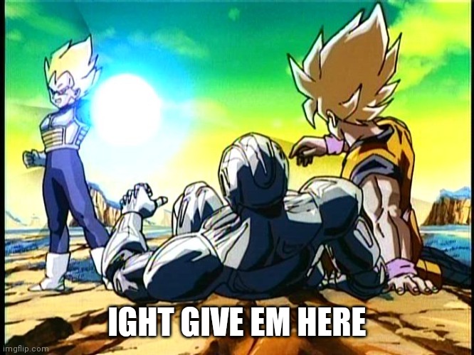 vegeta big bang attack | IGHT GIVE EM HERE | image tagged in vegeta big bang attack | made w/ Imgflip meme maker