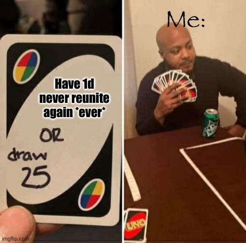 UNO Draw 25 Cards Meme | Me:; Have 1d never reunite again *ever* | image tagged in memes,uno draw 25 cards | made w/ Imgflip meme maker
