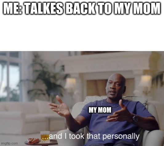 oOf | ME: TALKES BACK TO MY MOM; MY MOM | image tagged in and i took that personally,oof | made w/ Imgflip meme maker