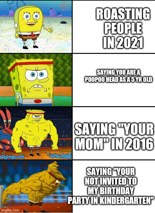 The insult no one can beat | ROASTING PEOPLE IN 2021; SAYING YOU ARE A POOPOO HEAD AS A 5 YR OLD; SAYING "YOUR MOM" IN 2016; SAYING "YOUR NOT INVITED TO MY BIRTHDAY PARTY IN KINDERGARTEN" | image tagged in strong spongebob chart | made w/ Imgflip meme maker