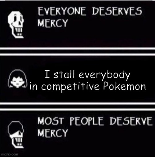 I hate stall... | I stall everybody in competitive Pokemon | image tagged in mercy undertale | made w/ Imgflip meme maker