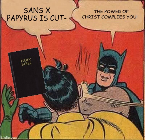 yyyyyyyyyyyyyyyeeeeeeeeeeeeeeeeeeeesssssssss | SANS X PAPYRUS IS CUT-; THE POWER OF CHRIST COMPLIES YOU! | image tagged in memes,batman slapping robin | made w/ Imgflip meme maker