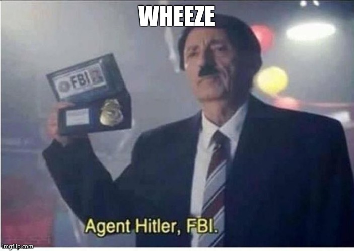 Agent Hitler, FBI | WHEEZE | image tagged in agent hitler fbi | made w/ Imgflip meme maker