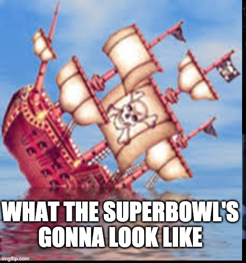 yes | WHAT THE SUPERBOWL'S GONNA LOOK LIKE | image tagged in superbowl,fun | made w/ Imgflip meme maker