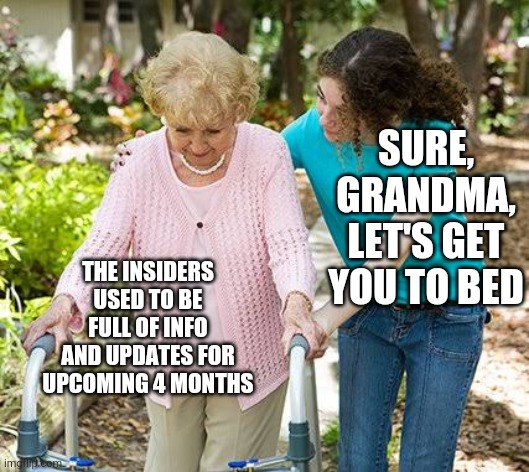 Sure grandma let's get you to bed | SURE, GRANDMA, LET'S GET YOU TO BED; THE INSIDERS USED TO BE FULL OF INFO AND UPDATES FOR UPCOMING 4 MONTHS | image tagged in sure grandma let's get you to bed | made w/ Imgflip meme maker