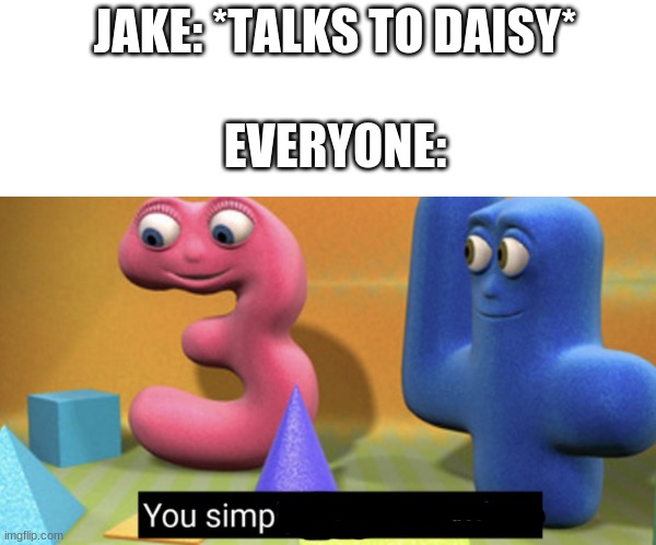 Jake from Simp Farm | JAKE: *TALKS TO DAISY*; EVERYONE: | image tagged in blank white template,you simply have less value | made w/ Imgflip meme maker