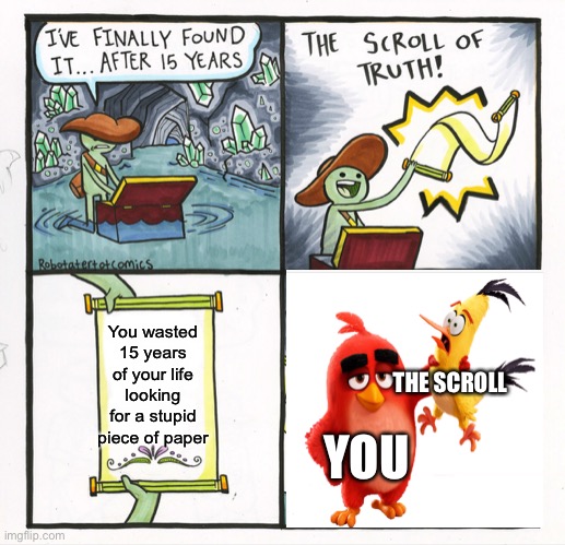 The Scroll Of Truth | You wasted 15 years of your life looking for a stupid piece of paper; THE SCROLL; YOU | image tagged in memes,the scroll of truth | made w/ Imgflip meme maker