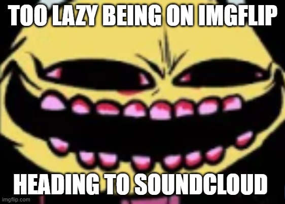 Lenny Lemon Demon | TOO LAZY BEING ON IMGFLIP; HEADING TO SOUNDCLOUD | image tagged in lenny lemon demon | made w/ Imgflip meme maker
