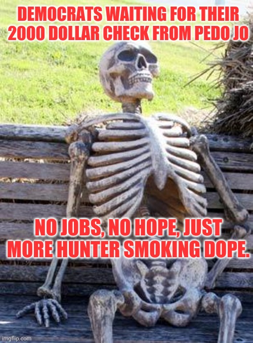 Waiting Skeleton | DEMOCRATS WAITING FOR THEIR 2000 DOLLAR CHECK FROM PEDO JO; NO JOBS, NO HOPE, JUST MORE HUNTER SMOKING DOPE. | image tagged in memes,waiting skeleton | made w/ Imgflip meme maker