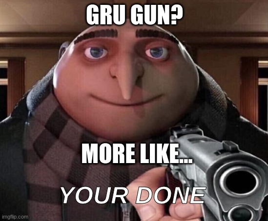 Gru Gun | GRU GUN? MORE LIKE... YOUR DONE | image tagged in gru gun | made w/ Imgflip meme maker