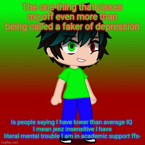 Annoyed Spire | The one thing that pisses me off even more than being called a faker of depression; Is people saying I have lower than average IQ 
I mean jeez insensitive I have literal mental trouble I am in academic support ffs- | image tagged in annoyed spire | made w/ Imgflip meme maker