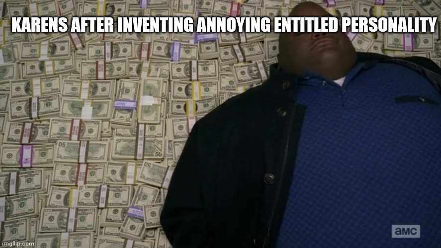 Rich | KARENS AFTER INVENTING ANNOYING ENTITLED PERSONALITY | image tagged in man sleeping on money | made w/ Imgflip meme maker