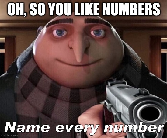 Gru Gun | OH, SO YOU LIKE NUMBERS; Name every number | image tagged in gru gun | made w/ Imgflip meme maker