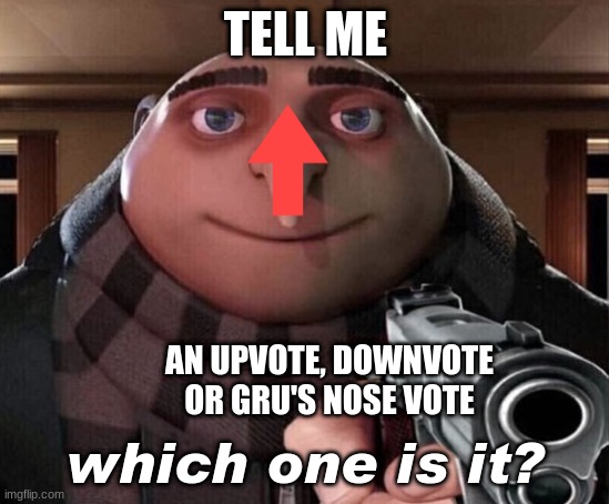 Down | TELL ME; AN UPVOTE, DOWNVOTE OR GRU'S NOSE VOTE; which one is it? | image tagged in gru gun | made w/ Imgflip meme maker
