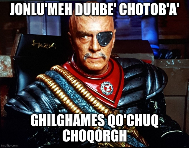Some of the Lyrics to Edelweiss in Klingon. Tribute to Christopher Plummer | JONLU'MEH DUHBE' CHOTOB'A'; GHILGHAMES QO'CHUQ
CHOQORGH | image tagged in christopher plummer,klingon,sound of music | made w/ Imgflip meme maker