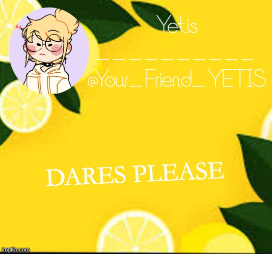 pls | DARES PLEASE | image tagged in yetis and lemons | made w/ Imgflip meme maker
