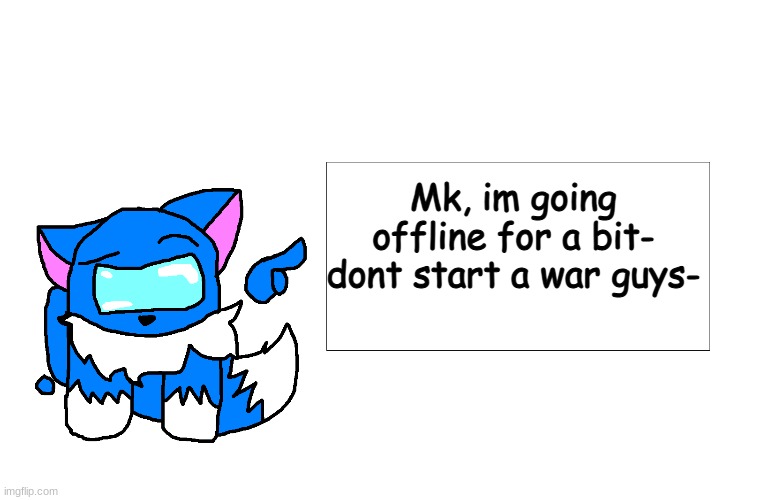Among Us Cloud pointing at a sign | Mk, im going offline for a bit- dont start a war guys- | image tagged in among us cloud pointing at a sign | made w/ Imgflip meme maker