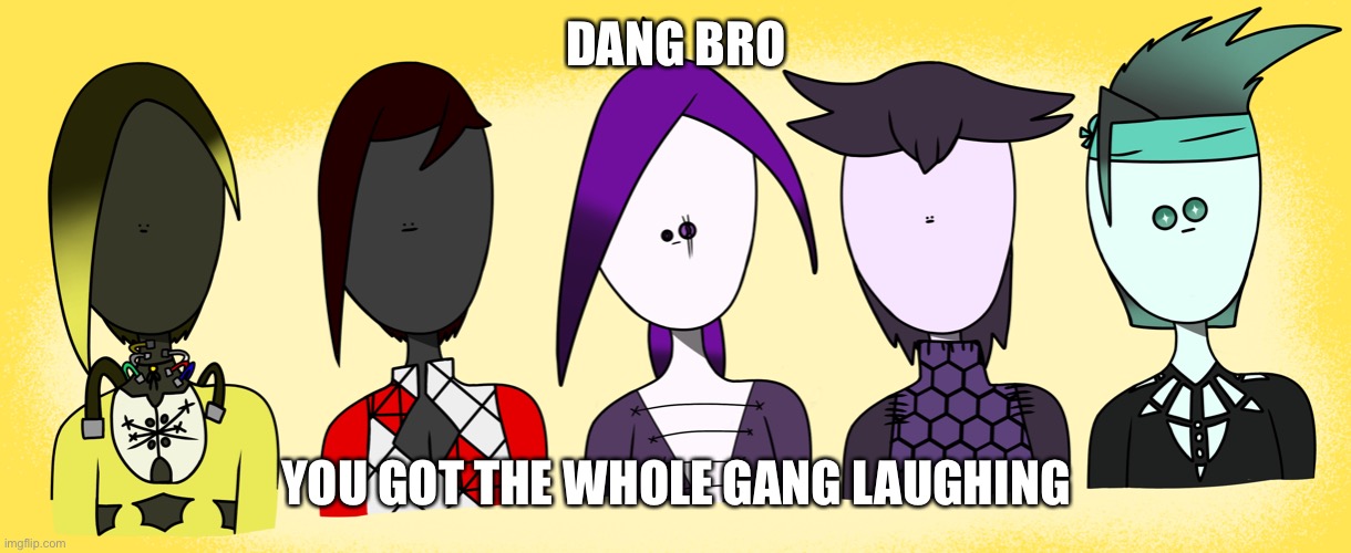 DANG BRO YOU GOT THE WHOLE GANG LAUGHING | made w/ Imgflip meme maker