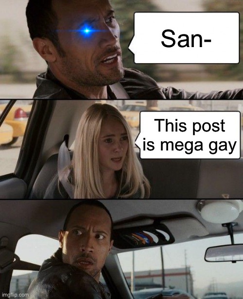 The Rock Driving | San-; This post is mega gay | image tagged in memes,the rock driving | made w/ Imgflip meme maker