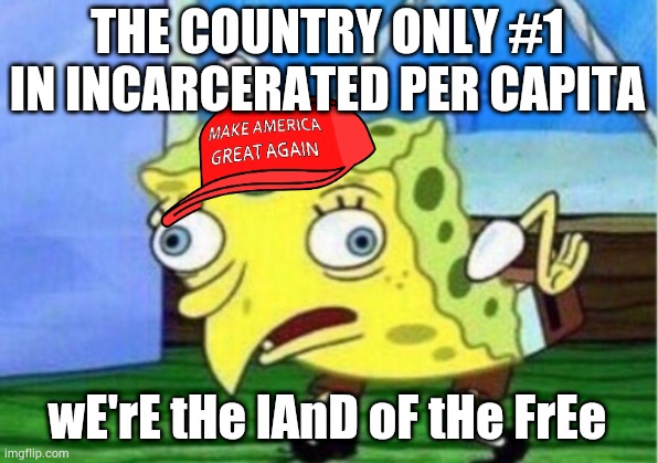 Mocking Spongebob | THE COUNTRY ONLY #1 IN INCARCERATED PER CAPITA; wE'rE tHe lAnD oF tHe FrEe | image tagged in memes,mocking spongebob | made w/ Imgflip meme maker