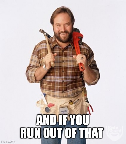 Al Borland | AND IF YOU RUN OUT OF THAT | image tagged in al borland | made w/ Imgflip meme maker