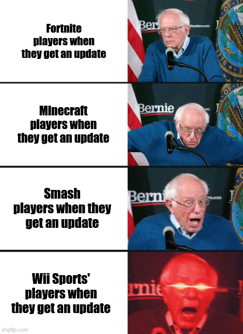 I haven't played Smash Bros that much so I'm not quite sure if I got the Smash part of this right |  Fortnite players when they get an update; Minecraft players when they get an update; Smash players when they get an update; Wii Sports' players when they get an update | image tagged in bernie sanders reaction nuked,updates,video games | made w/ Imgflip meme maker