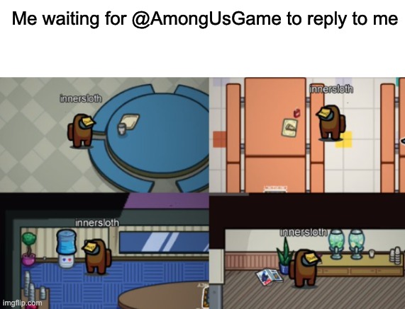 yep | Me waiting for @AmongUsGame to reply to me | image tagged in blank white template,sad among us,among us,twitter | made w/ Imgflip meme maker