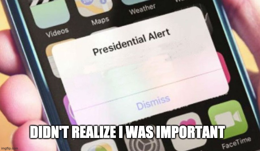 Did not realize I was this important | DIDN'T REALIZE I WAS IMPORTANT | image tagged in memes,presidential alert | made w/ Imgflip meme maker