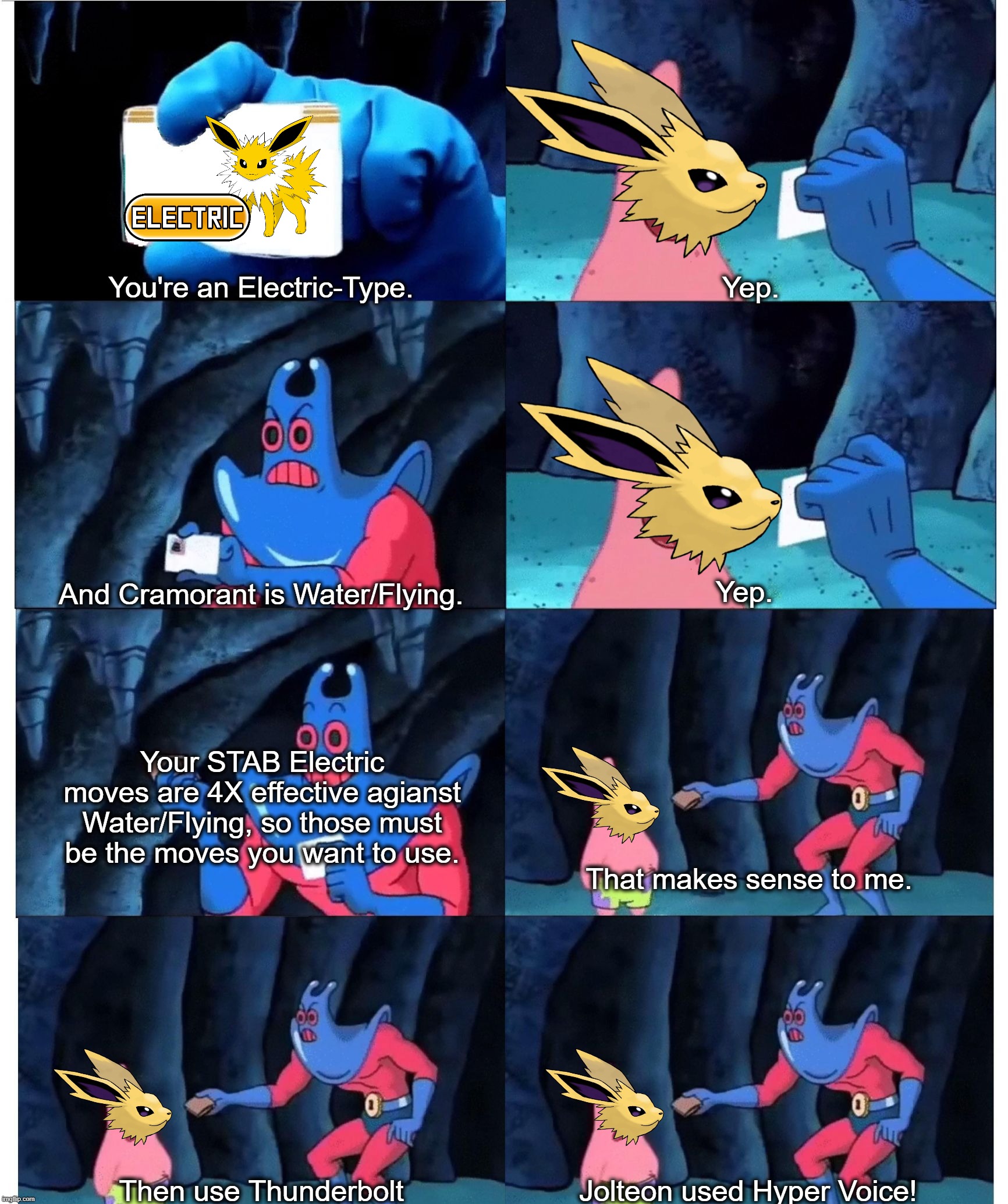 Patrick Star's Wallet | You're an Electric-Type. Yep. Yep. And Cramorant is Water/Flying. Your STAB Electric moves are 4X effective agianst Water/Flying, so those must be the moves you want to use. That makes sense to me. Then use Thunderbolt; Jolteon used Hyper Voice! | image tagged in patrick star's wallet | made w/ Imgflip meme maker