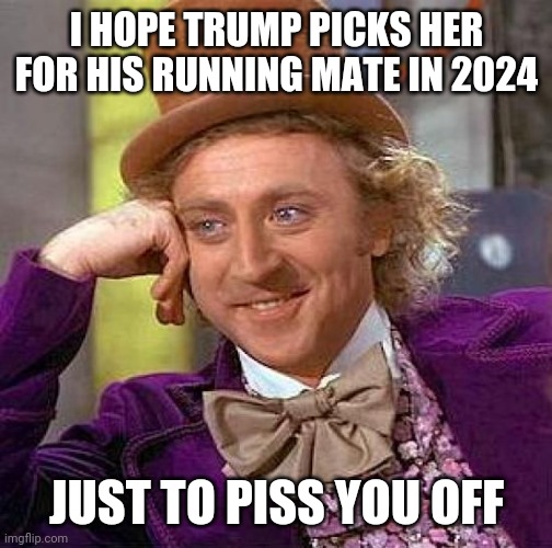 Creepy Condescending Wonka Meme | I HOPE TRUMP PICKS HER FOR HIS RUNNING MATE IN 2024 JUST TO PISS YOU OFF | image tagged in memes,creepy condescending wonka | made w/ Imgflip meme maker