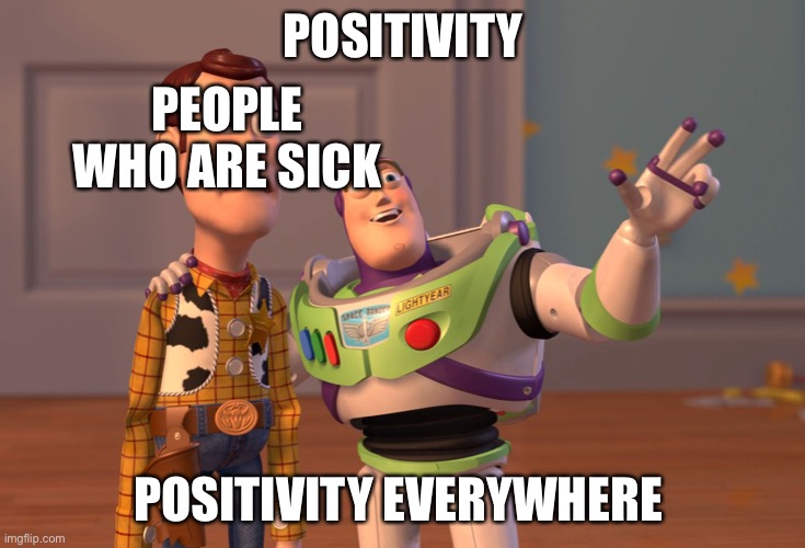 e v e r y w h e r e | POSITIVITY; PEOPLE WHO ARE SICK; POSITIVITY EVERYWHERE | image tagged in memes,x x everywhere | made w/ Imgflip meme maker