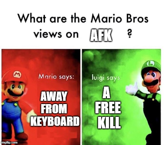 totally fair | AFK; A 
FREE
 KILL; AWAY 
FROM 
KEYBOARD | image tagged in mario bros views | made w/ Imgflip meme maker