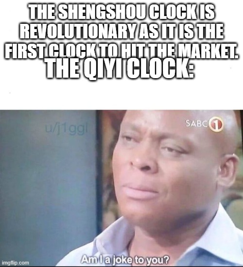 Seriously, which came first? | THE SHENGSHOU CLOCK IS REVOLUTIONARY AS IT IS THE FIRST CLOCK TO HIT THE MARKET. THE QIYI CLOCK: | image tagged in am i a joke to you,cubers,rubik's clock,qiyi vs shengshou,please no more tags | made w/ Imgflip meme maker
