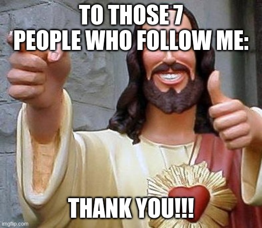 Jesus thanks you |  TO THOSE 7 PEOPLE WHO FOLLOW ME:; THANK YOU!!! | image tagged in jesus thanks you | made w/ Imgflip meme maker