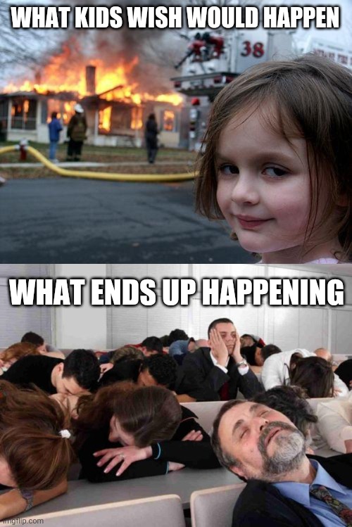 LOL | WHAT KIDS WISH WOULD HAPPEN; WHAT ENDS UP HAPPENING | image tagged in memes,disaster girl,boring,funny,school | made w/ Imgflip meme maker