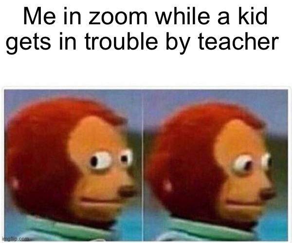 Monkey Puppet Meme | Me in zoom while a kid gets in trouble by teacher | image tagged in memes,monkey puppet | made w/ Imgflip meme maker