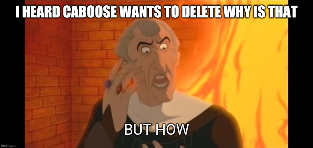 But how | I HEARD CABOOSE WANTS TO DELETE WHY IS THAT | image tagged in but how | made w/ Imgflip meme maker