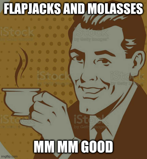 Mug Approval | FLAPJACKS AND MOLASSES; MM MM GOOD | image tagged in mug approval | made w/ Imgflip meme maker