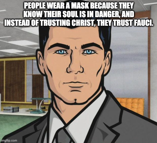 Jesus is the way, the truth and the life...John 14:6 | PEOPLE WEAR A MASK BECAUSE THEY KNOW THEIR SOUL IS IN DANGER, AND INSTEAD OF TRUSTING CHRIST, THEY TRUST FAUCI. | image tagged in memes,archer | made w/ Imgflip meme maker
