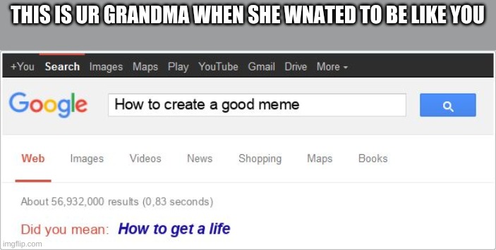 Google autocorrect savage | THIS IS UR GRANDMA WHEN SHE WNATED TO BE LIKE YOU | image tagged in google autocorrect savage | made w/ Imgflip meme maker