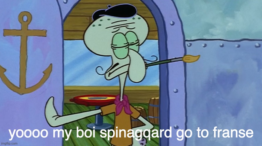quidward | yoooo my boi spinagqard go to franse | image tagged in squidward | made w/ Imgflip meme maker