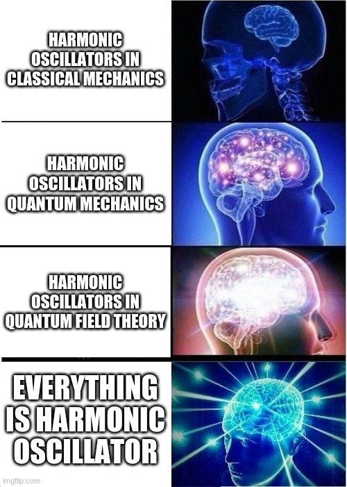 Expanding Brain Meme | HARMONIC OSCILLATORS IN CLASSICAL MECHANICS; HARMONIC OSCILLATORS IN QUANTUM MECHANICS; HARMONIC OSCILLATORS IN QUANTUM FIELD THEORY; EVERYTHING IS HARMONIC OSCILLATOR | image tagged in memes,expanding brain | made w/ Imgflip meme maker