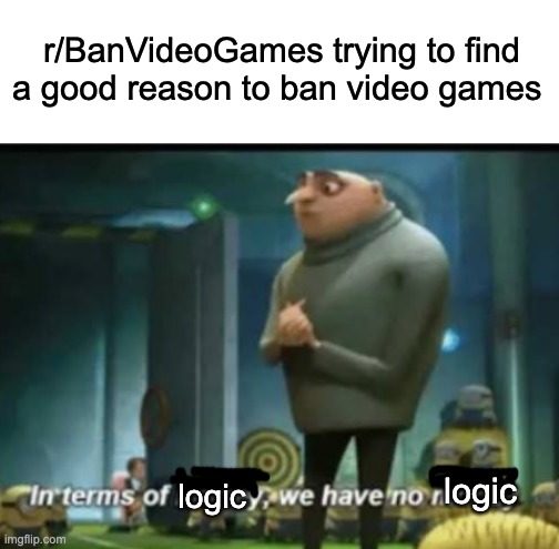 that's r/banvideogames | r/BanVideoGames trying to find a good reason to ban video games; logic; logic | image tagged in in terms of money,karen,r/banvideogames,reddit | made w/ Imgflip meme maker