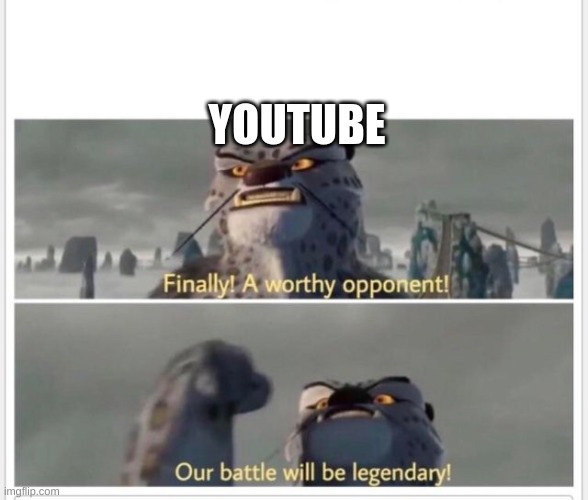 Finally! A worthy opponent! | YOUTUBE | image tagged in finally a worthy opponent | made w/ Imgflip meme maker