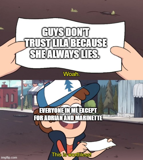 Why? Just why do they always make everyone trust Lila? | GUYS DON'T TRUST LILA BECAUSE SHE ALWAYS LIES. EVERYONE IN ML EXCEPT FOR ADRIAN AND MARINETTE | image tagged in this is worthless,miraculous ladybug,gravity falls,oh wow are you actually reading these tags | made w/ Imgflip meme maker